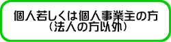 個人若しくは個人事業主の方 　　　（法人の方以外） 